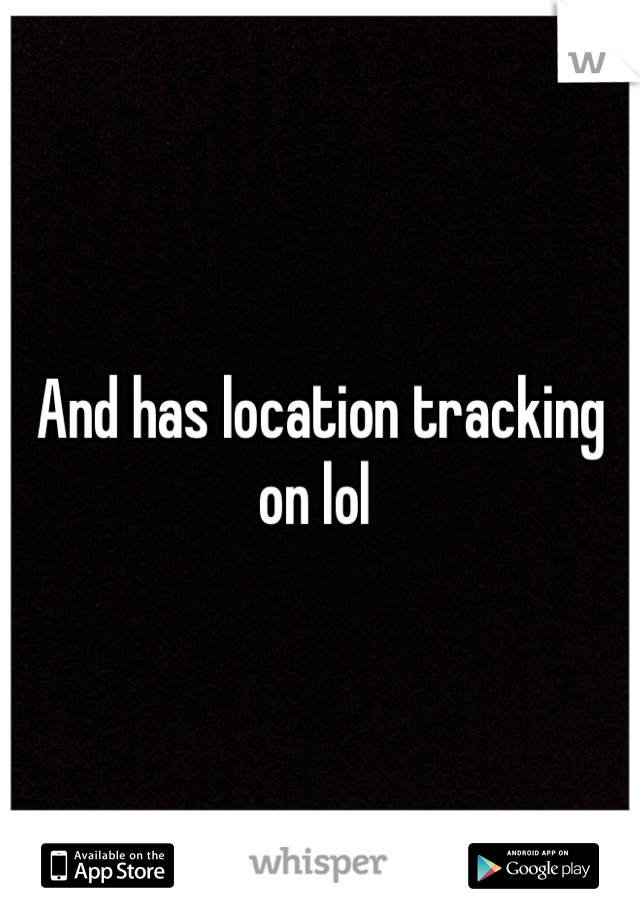 And has location tracking on lol 