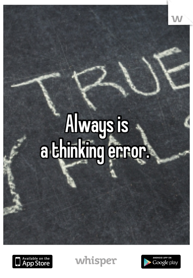 Always is 
a thinking error. 