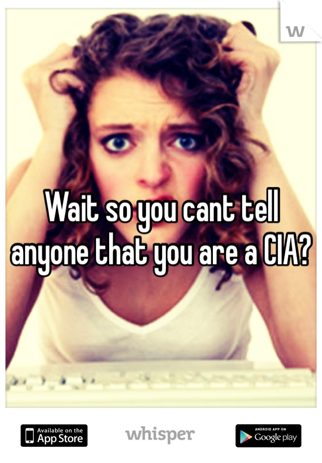 Wait so you cant tell anyone that you are a CIA? 