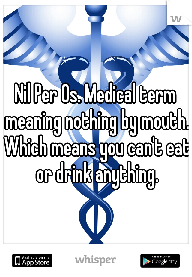 Nil Per Os. Medical term meaning nothing by mouth. Which means you can't eat or drink anything.