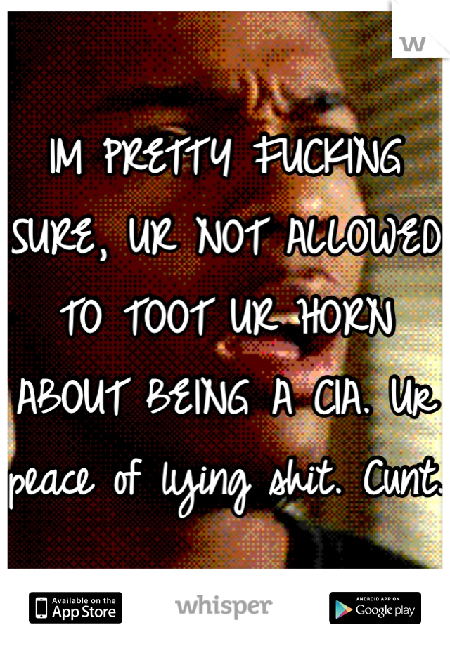 IM PRETTY FUCKING SURE, UR NOT ALLOWED TO TOOT UR HORN ABOUT BEING A CIA. Ur peace of lying shit. Cunt.