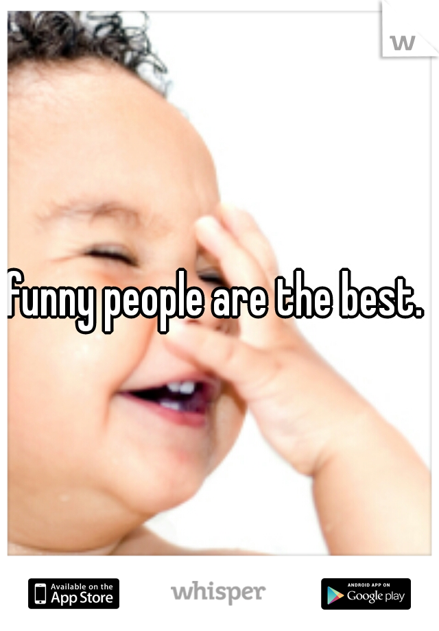 funny people are the best. 