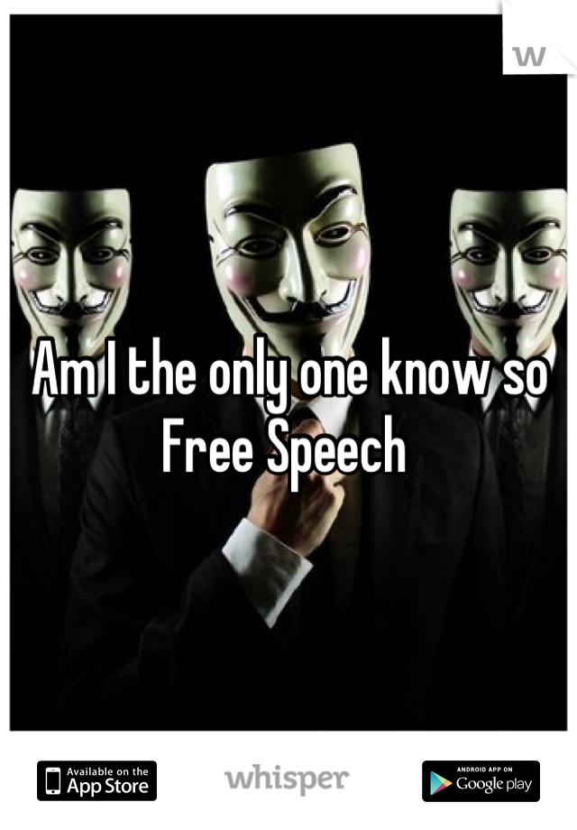 Am I the only one know so Free Speech 