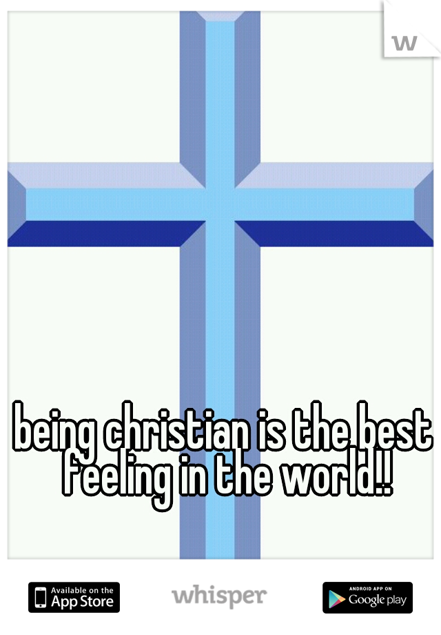 being christian is the best feeling in the world!!

