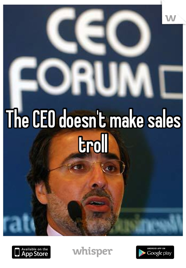 The CEO doesn't make sales troll