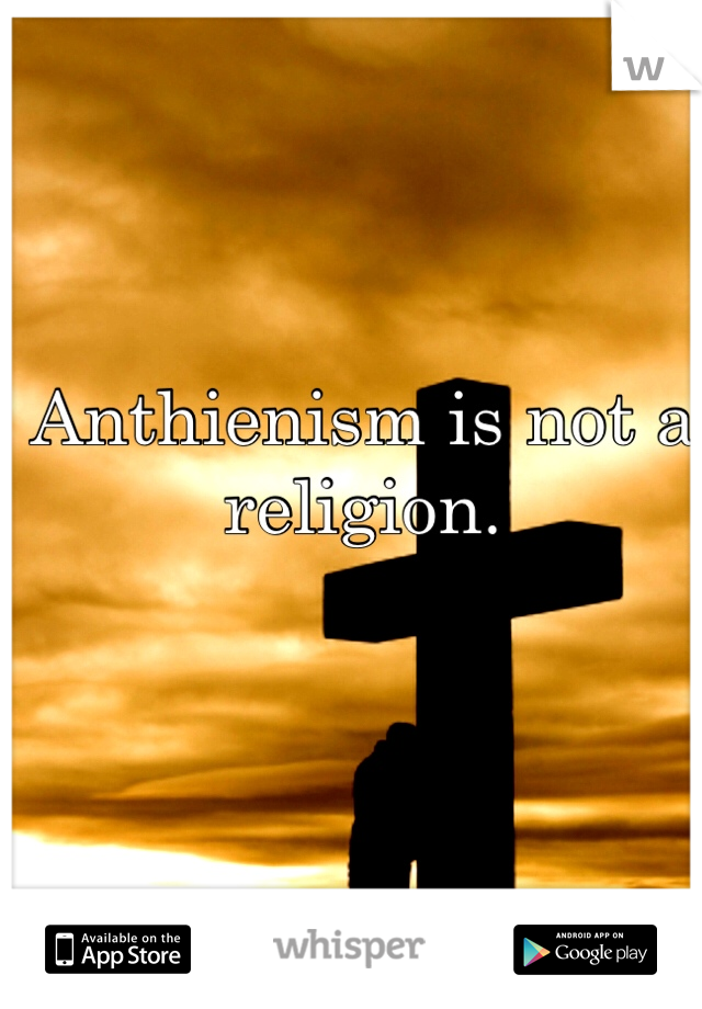 Anthienism is not a religion. 