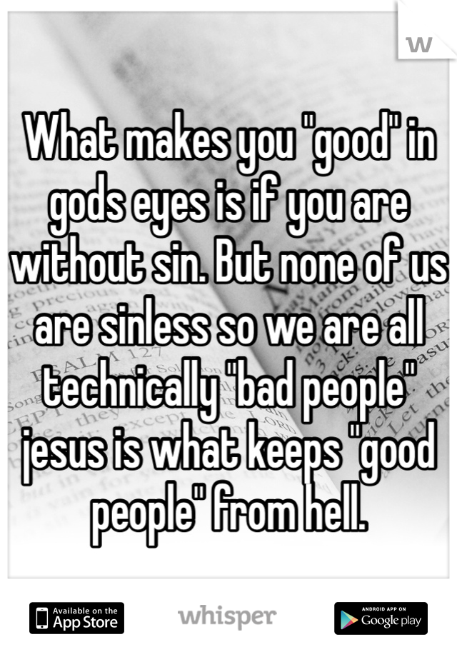 What makes you "good" in gods eyes is if you are without sin. But none of us are sinless so we are all technically "bad people" jesus is what keeps "good people" from hell. 