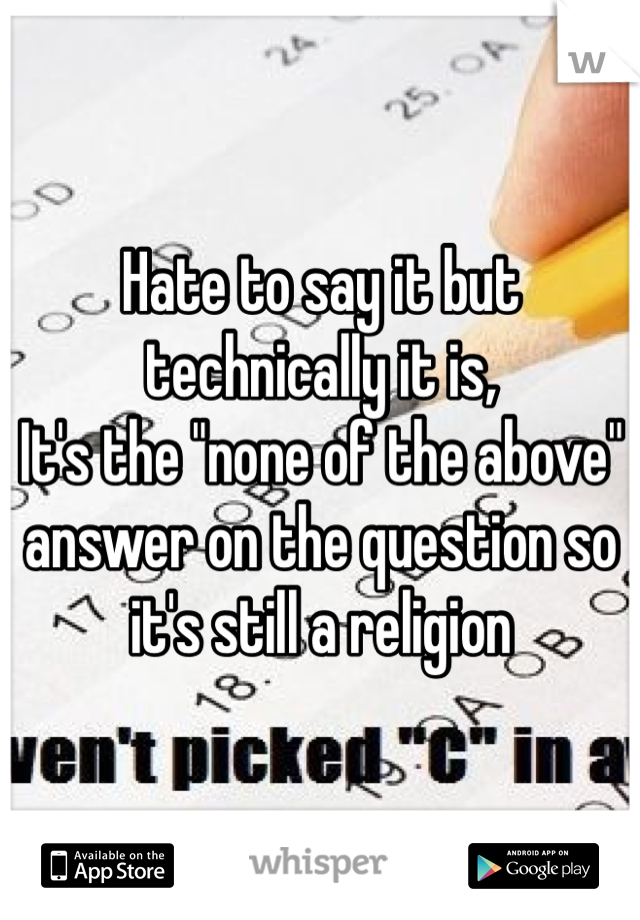 Hate to say it but technically it is,
It's the "none of the above" answer on the question so it's still a religion