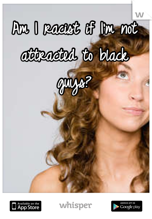 Am I racist if I'm not attracted to black guys?