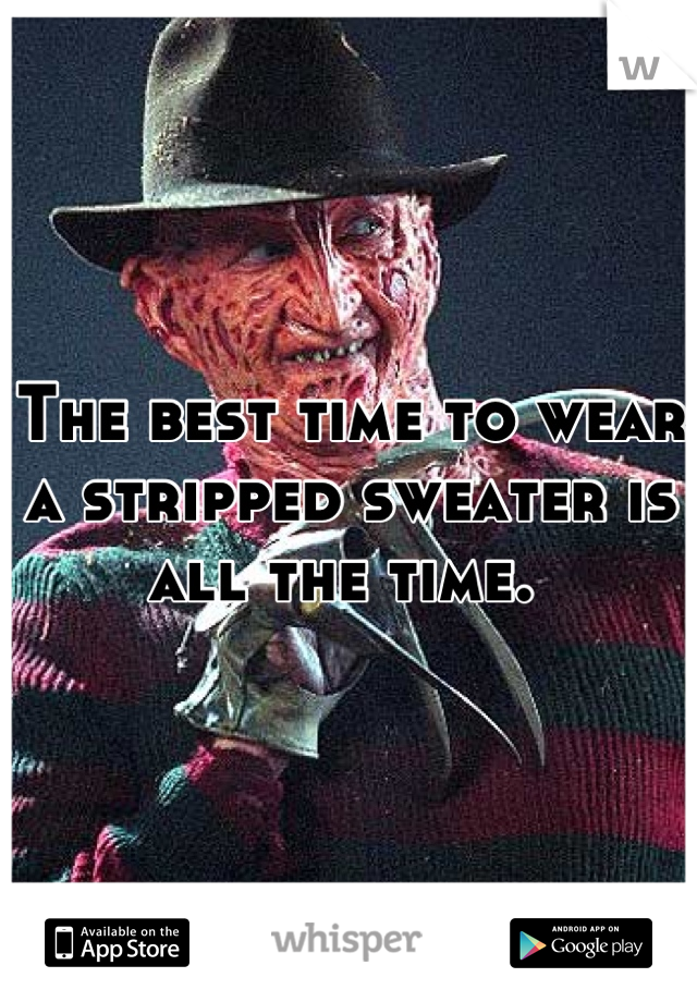 The best time to wear a stripped sweater is all the time. 