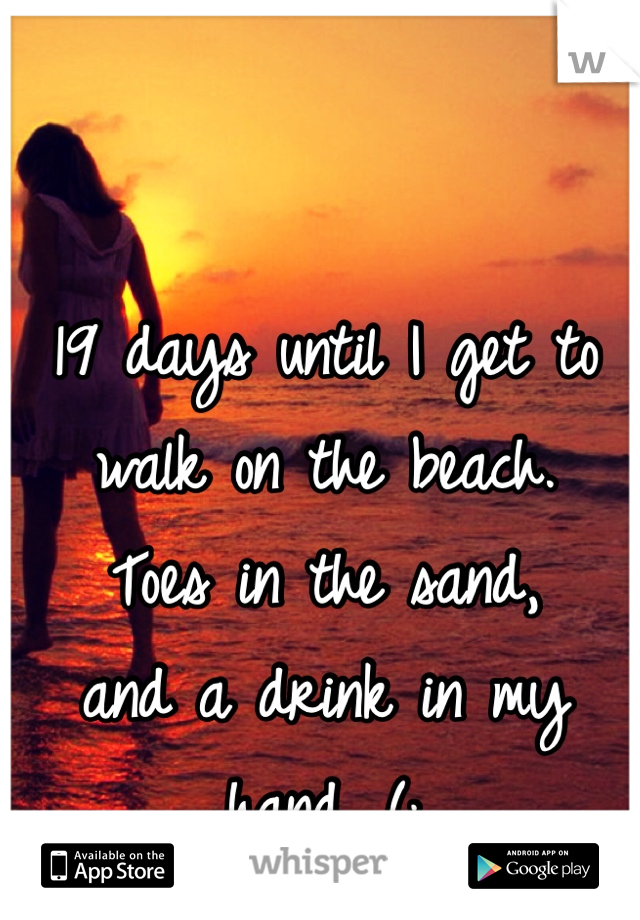 19 days until I get to walk on the beach.
Toes in the sand,
and a drink in my hand. (;