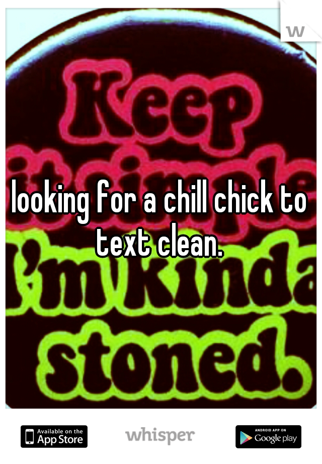 looking for a chill chick to text clean. 