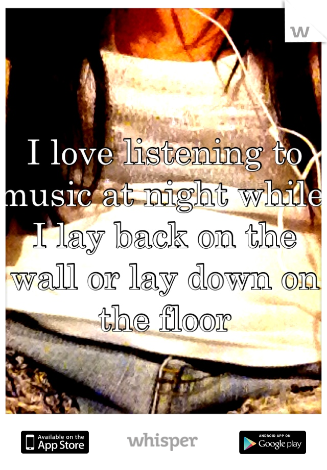I love listening to music at night while I lay back on the wall or lay down on the floor