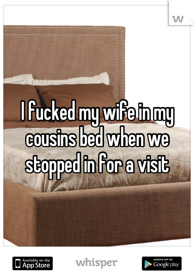 I fucked my wife in my cousins bed when we stopped in for a visit