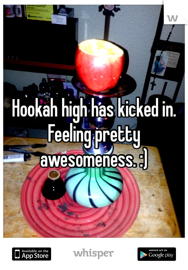 Hookah high has kicked in. Feeling pretty awesomeness. :)