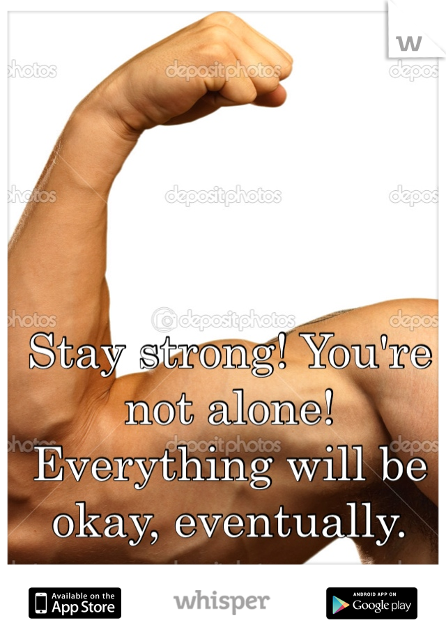 Stay strong! You're not alone! Everything will be okay, eventually. 