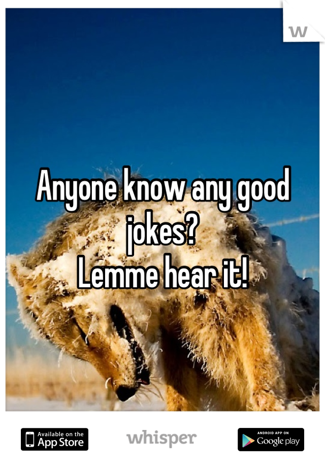 Anyone know any good jokes?
Lemme hear it!
