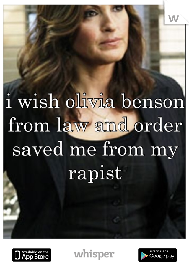 i wish olivia benson from law and order saved me from my rapist 