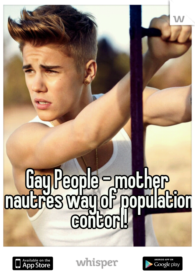 Gay People - mother nautres way of population contorl!