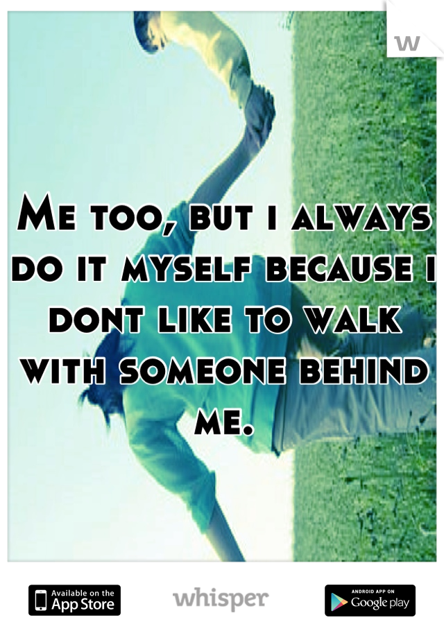 Me too, but i always do it myself because i dont like to walk with someone behind me.