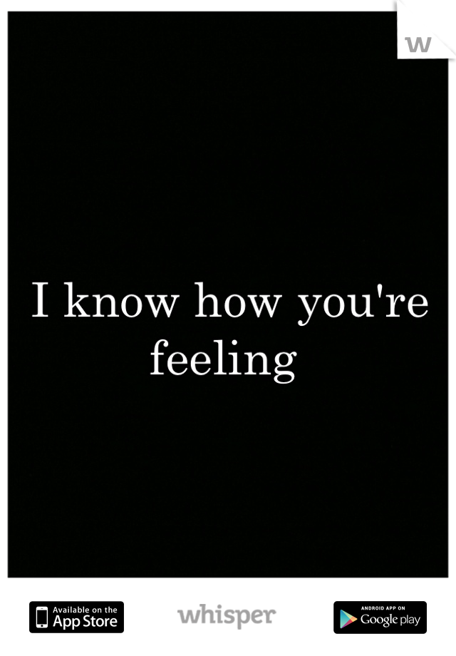 I know how you're feeling 