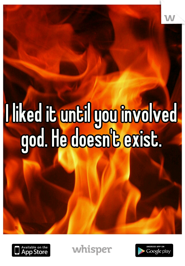 I liked it until you involved god. He doesn't exist. 
