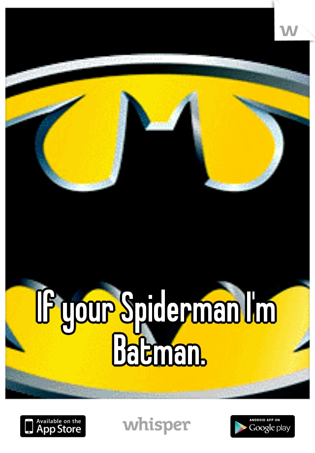 If your Spiderman I'm Batman.