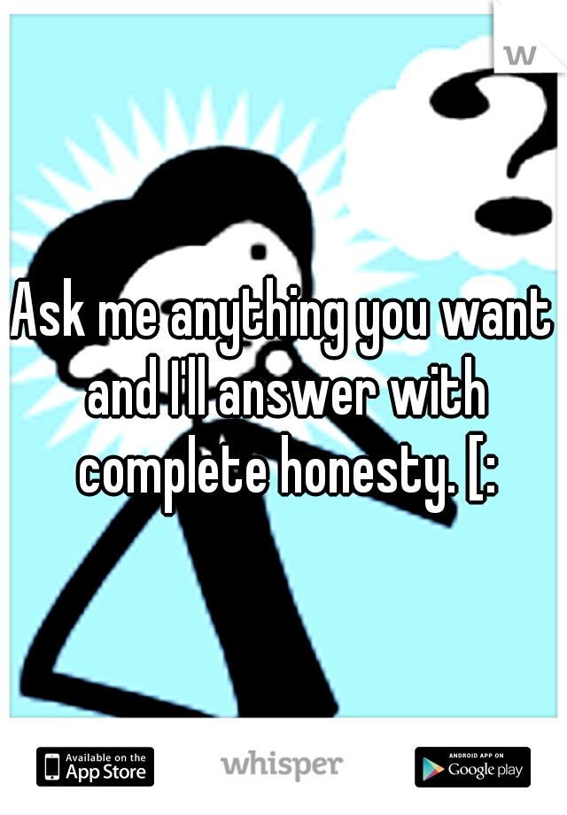 Ask Me Anything You Want And Ill Answer With Complete Honesty