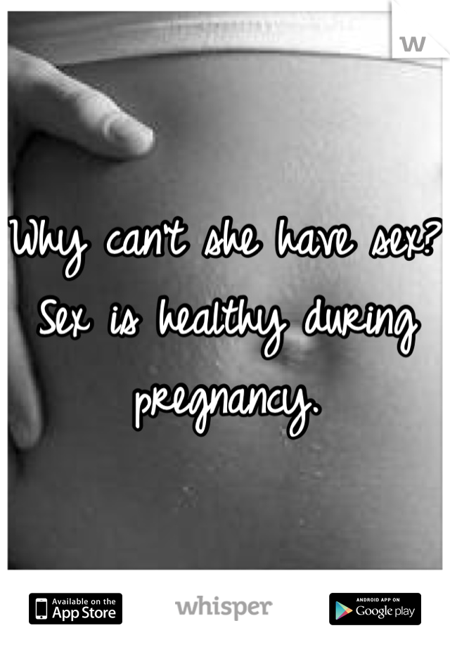 Why can't she have sex? 
Sex is healthy during pregnancy.