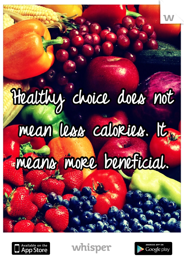 Healthy choice does not mean less calories. It means more beneficial. 