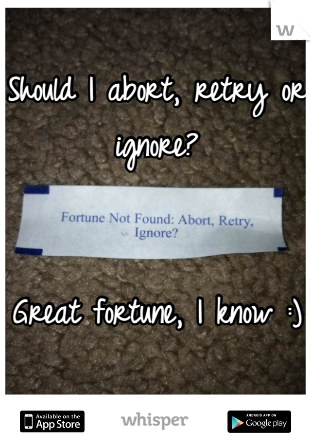 Should I abort, retry or ignore?


Great fortune, I know :)
