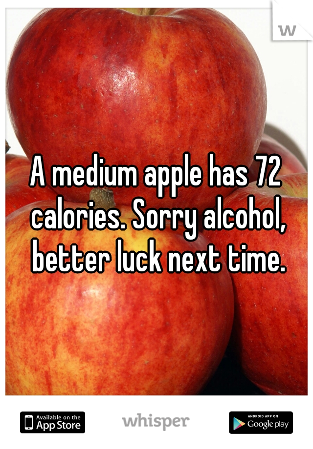 A medium apple has 72 calories. Sorry alcohol, better luck next time.