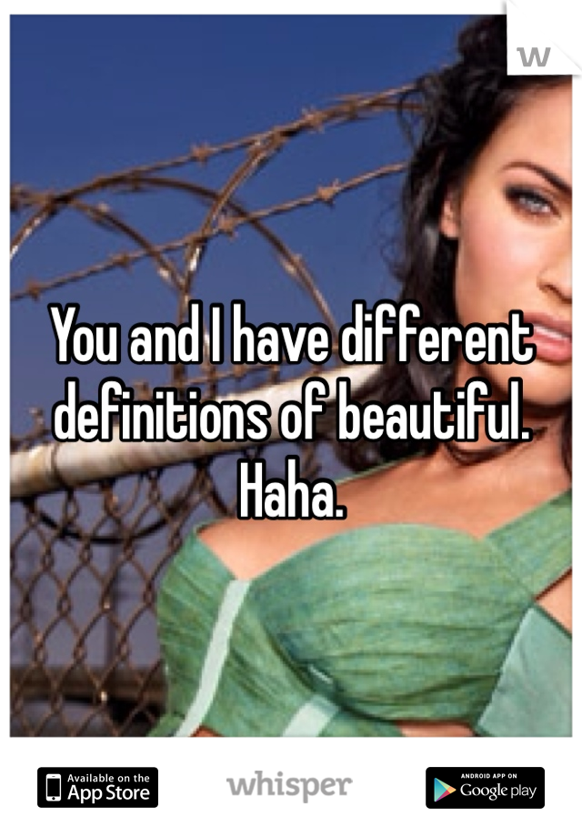 You and I have different definitions of beautiful. Haha.