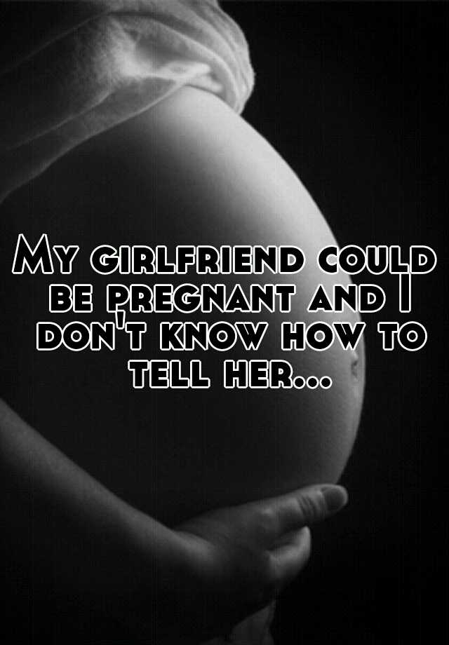 my-girlfriend-could-be-pregnant-and-i-don-t-know-how-to-tell-her