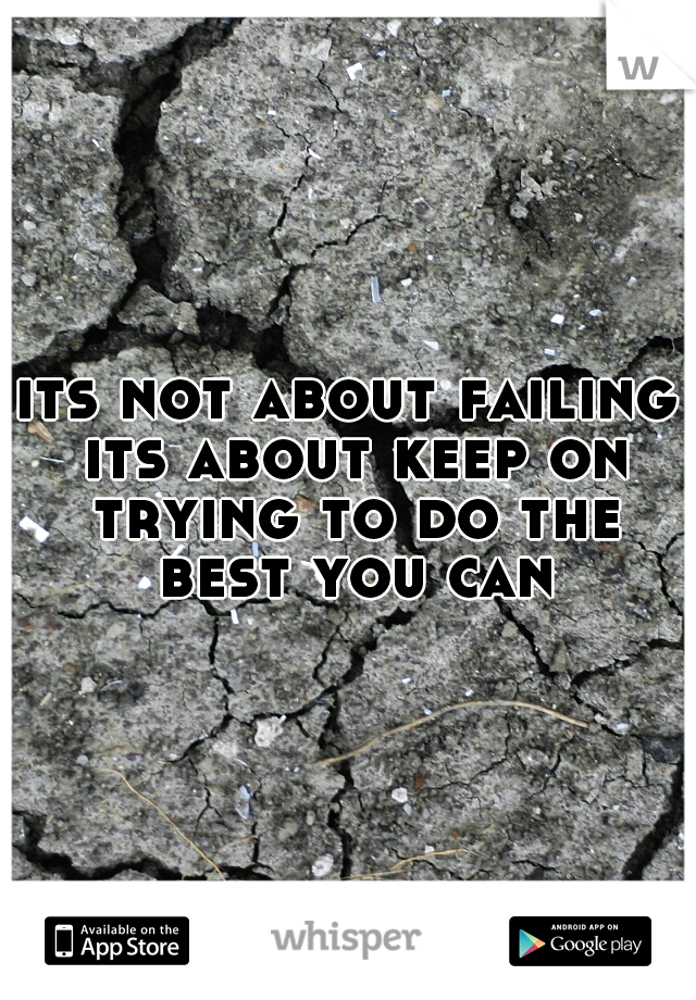 its not about failing its about keep on trying to do the best you can