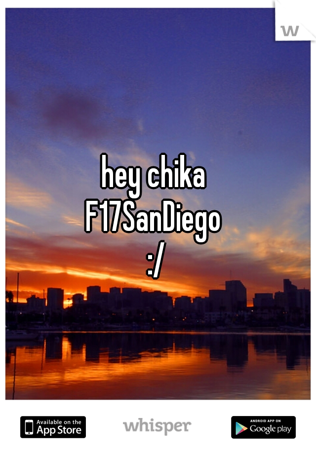 hey chika 
F17SanDiego 
:/