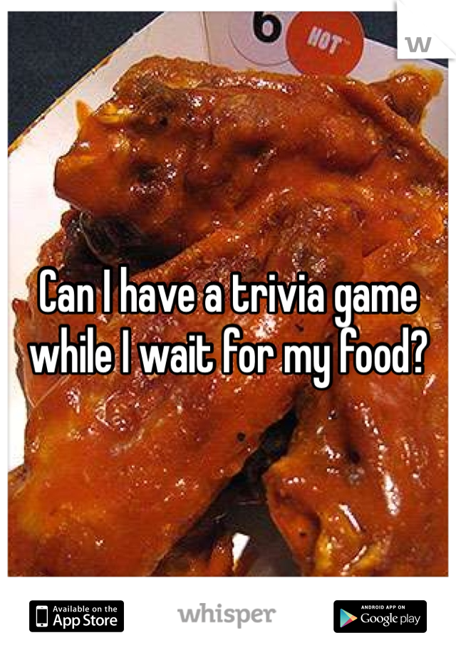 Can I have a trivia game while I wait for my food?