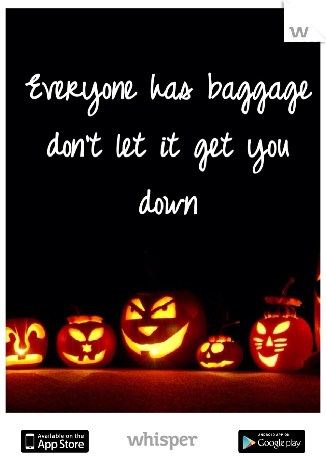 Everyone has baggage don't let it get you down