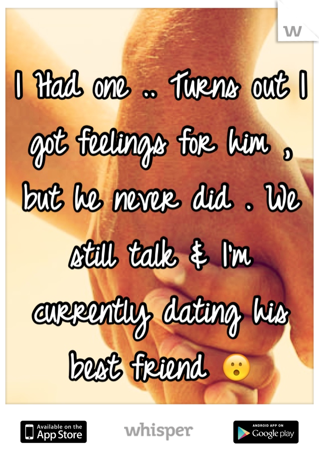 I Had one .. Turns out I got feelings for him , but he never did . We still talk & I'm currently dating his best friend 😮