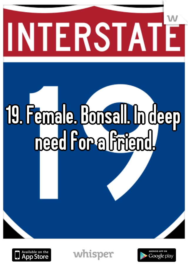 19. Female. Bonsall. In deep need for a friend.