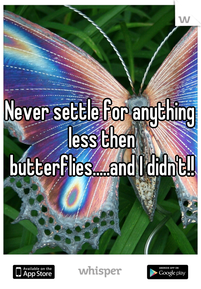 Never settle for anything less then butterflies.....and I didn't!!