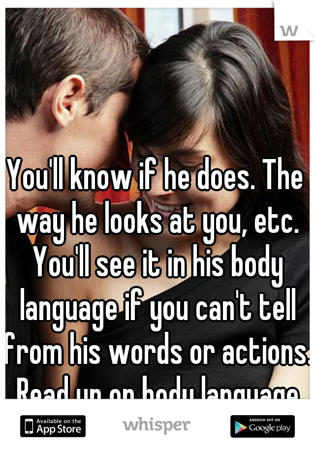 You'll know if he does. The way he looks at you, etc. You'll see it in his body language if you can't tell from his words or actions. Read up on body language to learn to understand it. 