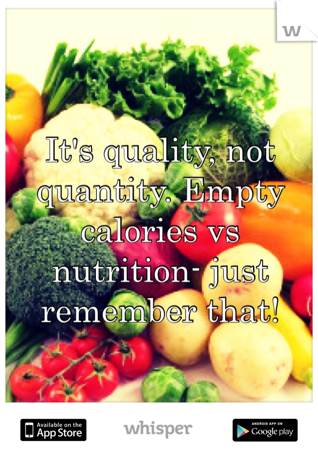 It's quality, not quantity. Empty calories vs nutrition- just remember that!