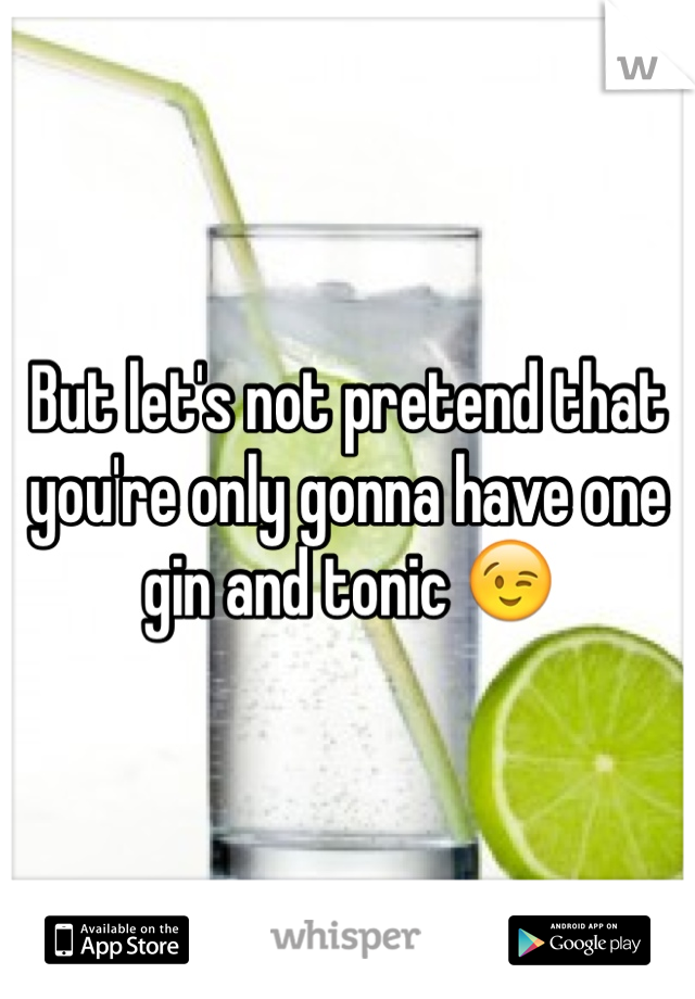 But let's not pretend that you're only gonna have one gin and tonic 😉