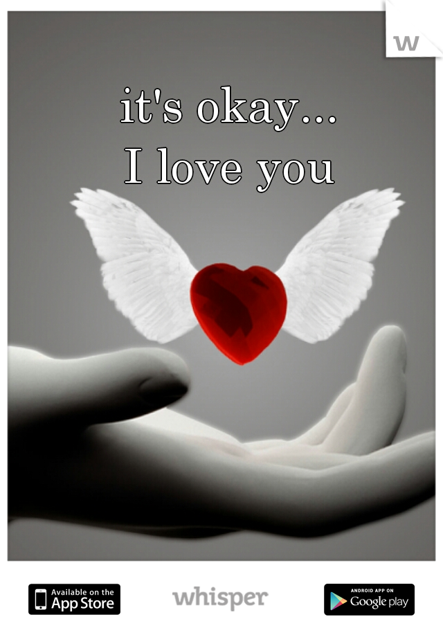 it's okay...

I love you