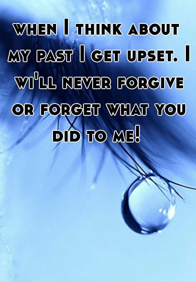 when-i-think-about-my-past-i-get-upset-i-wi-ll-never-forgive-or-forget