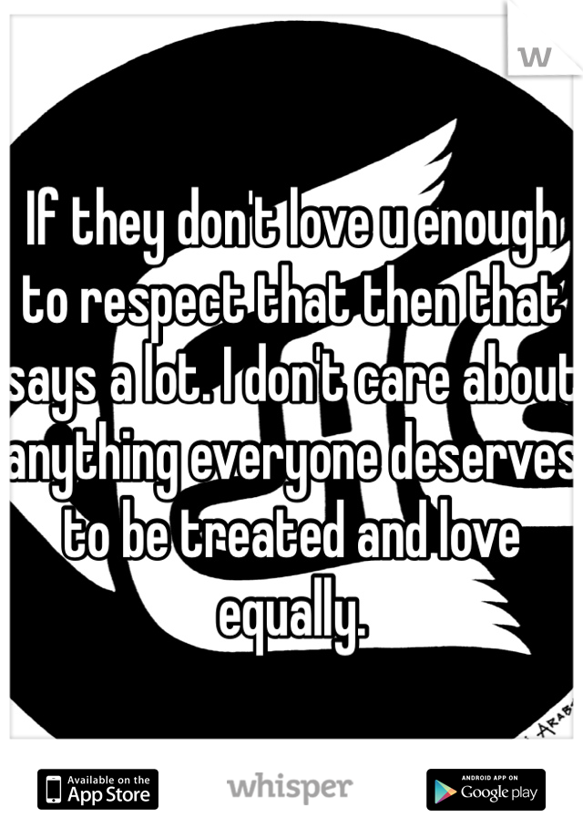 If they don't love u enough to respect that then that says a lot. I don't care about anything everyone deserves to be treated and love equally.