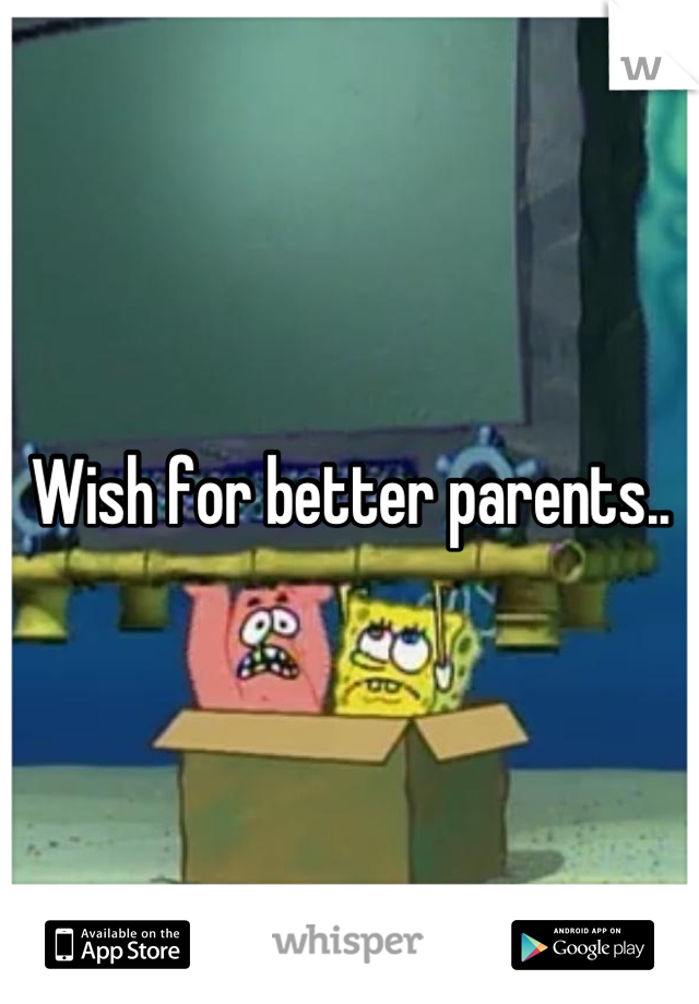 Wish for better parents..