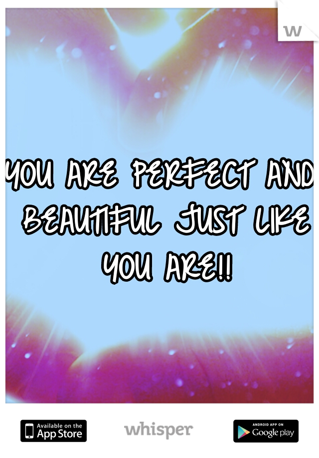 YOU ARE PERFECT AND BEAUTIFUL JUST LIKE YOU ARE!!