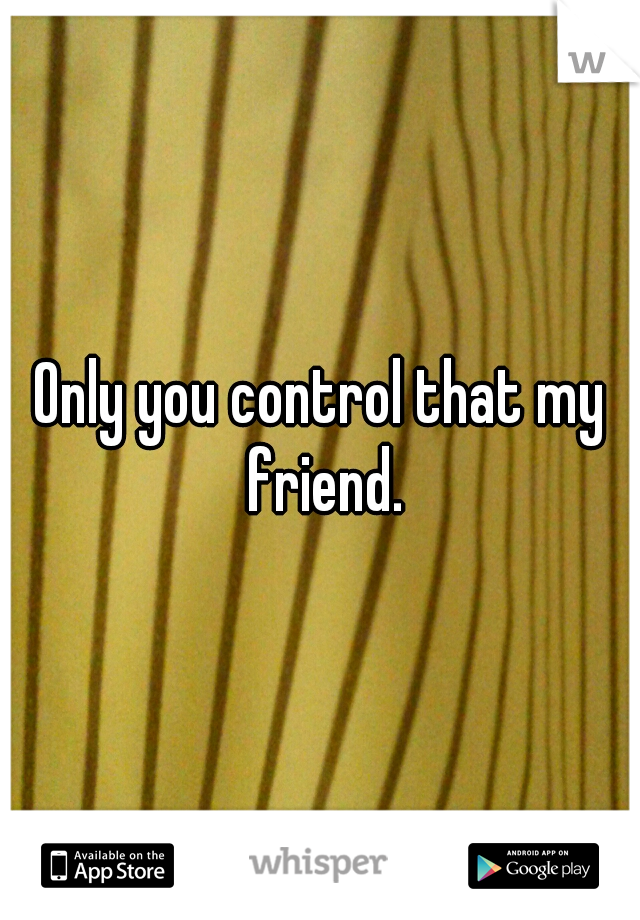 Only you control that my friend.
